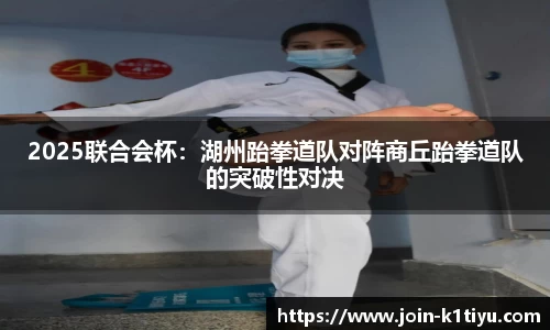2025联合会杯：湖州跆拳道队对阵商丘跆拳道队的突破性对决