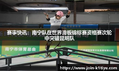 赛事快讯：南宁队在世界滑板锦标赛资格赛次轮中突破昆明队