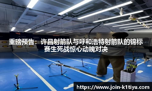 重磅预告：许昌射箭队与呼和浩特射箭队的锦标赛生死战惊心动魄对决