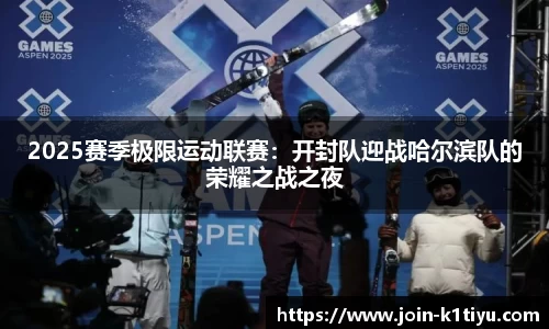 2025赛季极限运动联赛：开封队迎战哈尔滨队的荣耀之战之夜