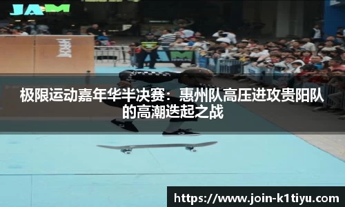 极限运动嘉年华半决赛：惠州队高压进攻贵阳队的高潮迭起之战