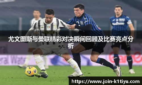 尤文图斯与曼联精彩对决瞬间回顾及比赛亮点分析
