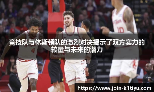 竞技队与休斯顿队的激烈对决揭示了双方实力的较量与未来的潜力