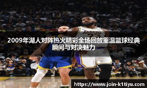 2009年湖人对阵热火精彩全场回放重温篮球经典瞬间与对决魅力
